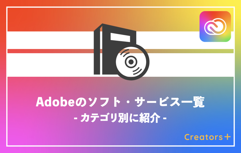 保存版 Adobeのソフト サービス一覧表 カテゴリ別に紹介 Creators